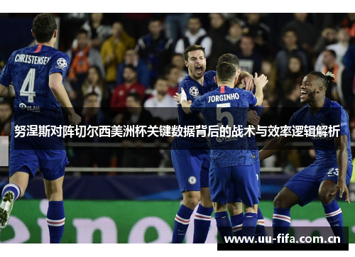 努涅斯对阵切尔西美洲杯关键数据背后的战术与效率逻辑解析